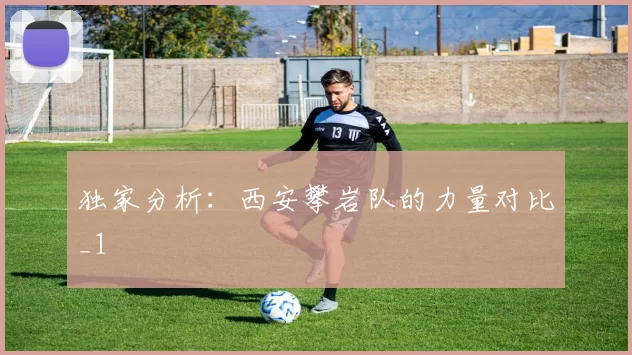 独家分析：西安攀岩队的力量对比_1