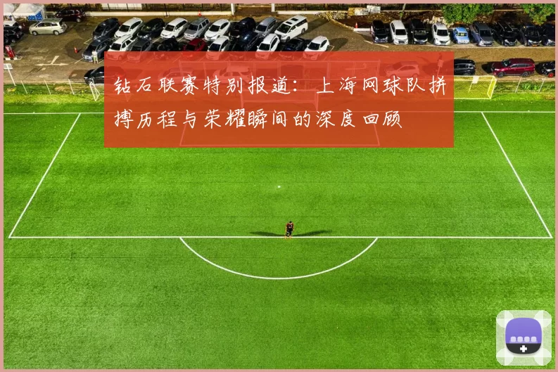 钻石联赛特别报道：上海网球队拼搏历程与荣耀瞬间的深度回顾