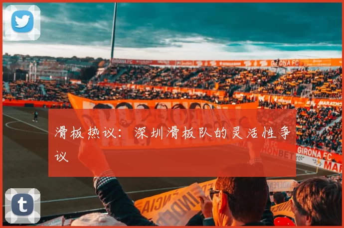滑板热议：深圳滑板队的灵活性争议
