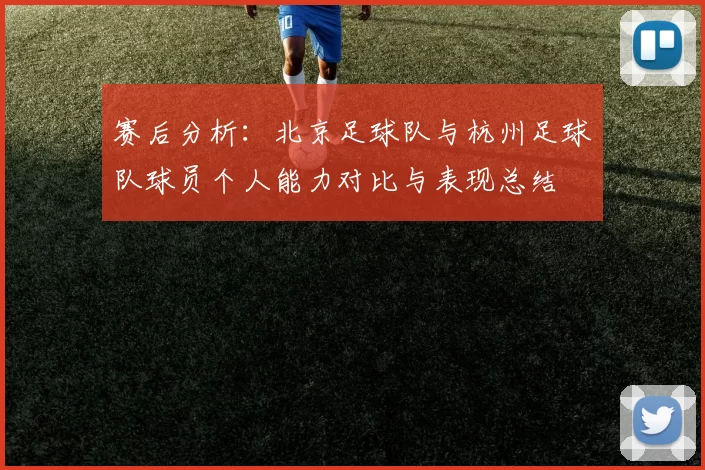 赛后分析：北京足球队与杭州足球队球员个人能力对比与表现总结