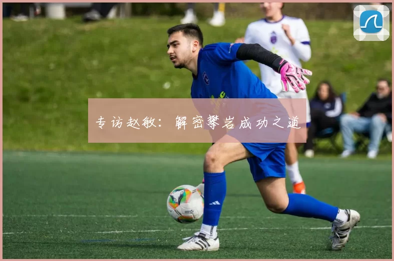 专访赵敏：解密攀岩成功之道