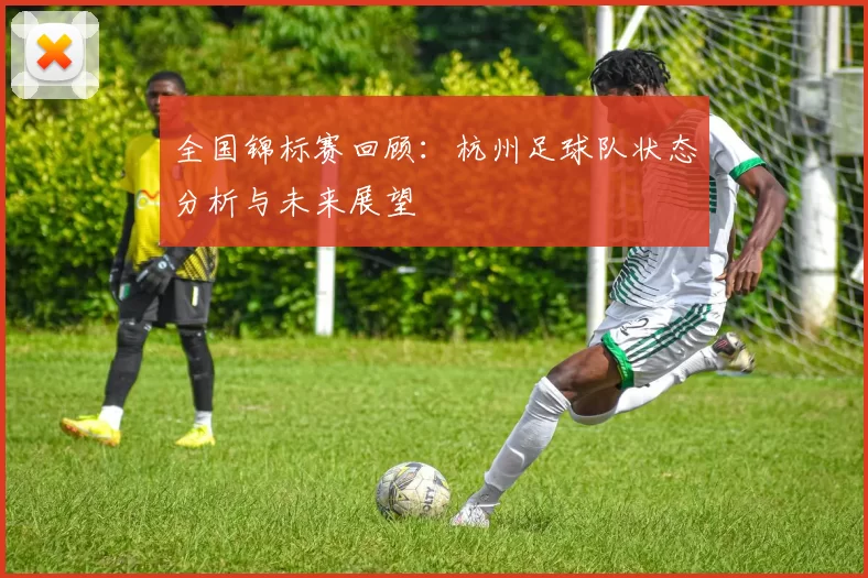 全国锦标赛回顾：杭州足球队状态分析与未来展望